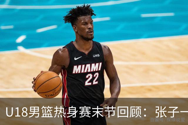 U18男篮热身赛末节回顾：张子一19分，中国U18逆转未果